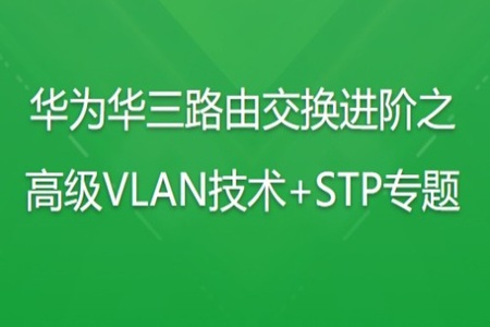 华为华三路由交换进阶之高级VLAN技术+STP专题 | 完结