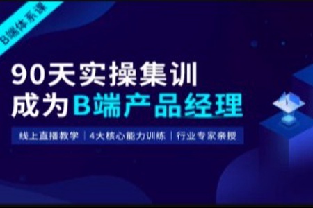 起点课堂-90天B端产品经理实战班22期|2022年|价值3499元|重磅首发|持续更新