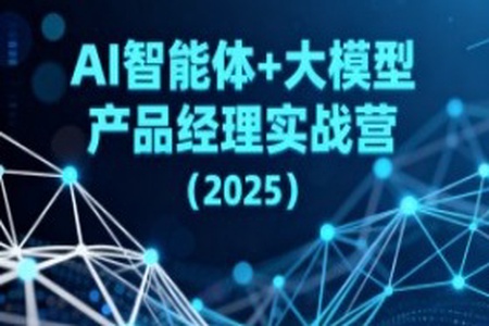 AI智能体+大模型产品经理实战营(2025)